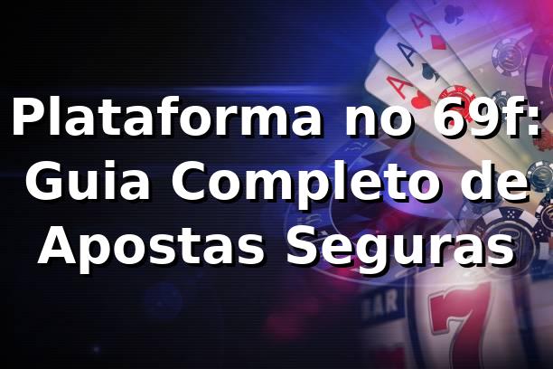 Plataforma no 69f: Guia Completo de Apostas Seguras ⭐