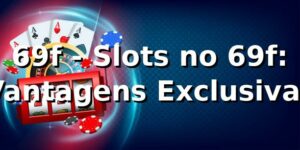 69f - Slots no 69f: Vantagens Exclusivas